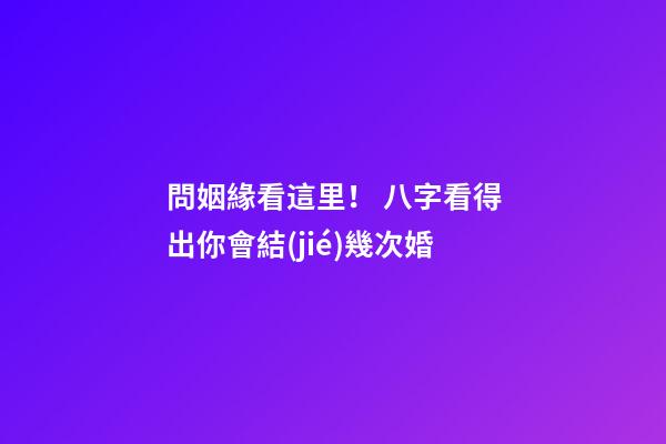問姻緣看這里！ 八字看得出你會結(jié)幾次婚